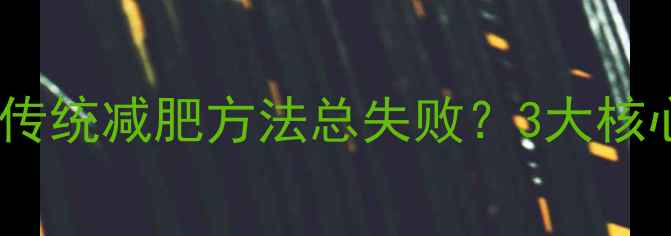 图片 为什么传统减肥方法总失败？3大核心痛点1