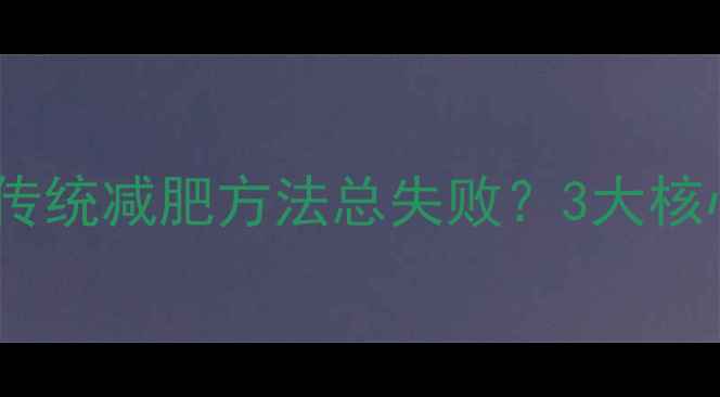 图片 为什么传统减肥方法总失败？3大核心痛点2