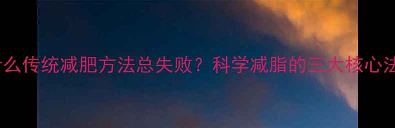 图片 为什么传统减肥方法总失败？科学减脂的三大核心法则2