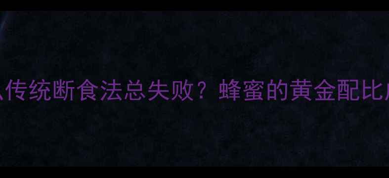 图片 为什么传统断食法总失败？蜂蜜的黄金配比成关键