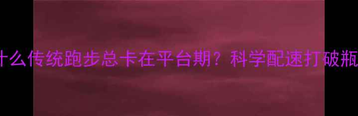 图片 为什么传统跑步总卡在平台期？科学配速打破瓶颈2