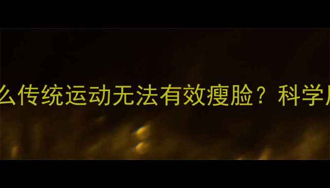 图片 为什么传统运动无法有效瘦脸？科学原理1