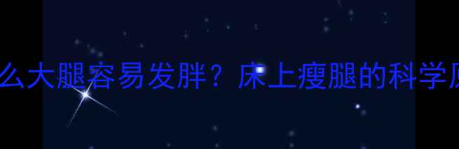 图片 为什么大腿容易发胖？床上瘦腿的科学原理1