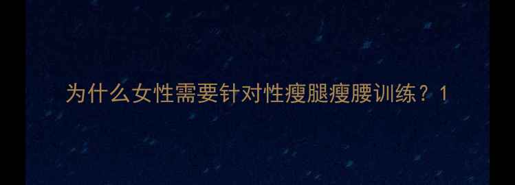 图片 为什么女性需要针对性瘦腿瘦腰训练？1