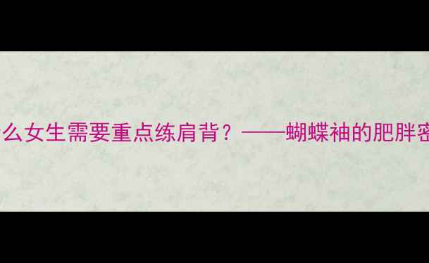 图片 为什么女生需要重点练肩背？——蝴蝶袖的肥胖密码2