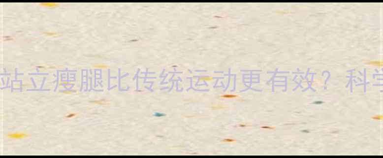 图片 为什么站立瘦腿比传统运动更有效？科学原理2