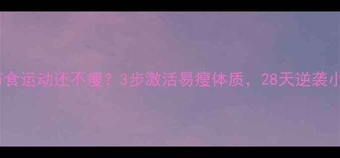图片 为什么节食运动还不瘦？3步激活易瘦体质，28天逆袭小蛮腰！1