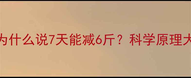 图片 为什么说7天能减6斤？科学原理大