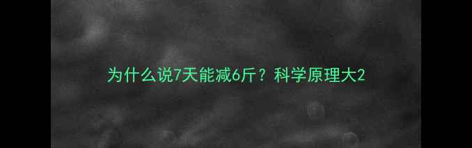 图片 为什么说7天能减6斤？科学原理大2