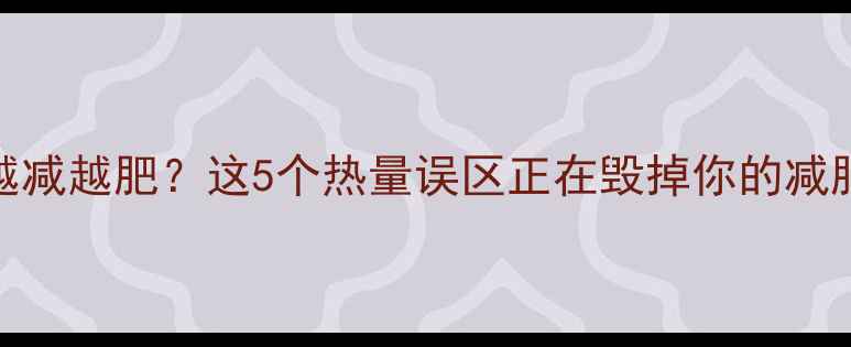 图片 为什么越减越肥？这5个热量误区正在毁掉你的减肥计划！