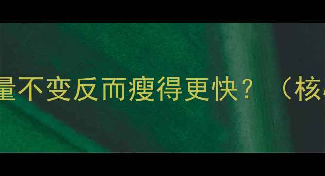图片 为什么重量不变反而瘦得更快？（核心痛点）2