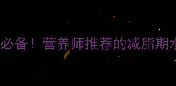 图片 主10种低卡水果减肥必备！营养师推荐的减脂期水果清单及食用指南2
