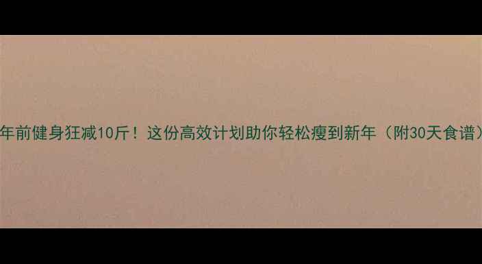 图片 主年前健身狂减10斤！这份高效计划助你轻松瘦到新年（附30天食谱）1