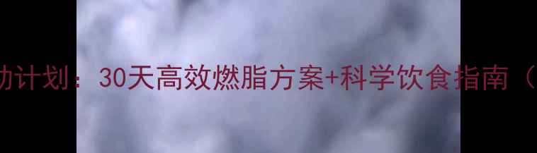 图片 主快速燃烧脂肪运动计划：30天高效燃脂方案+科学饮食指南（附训练视频链接）1