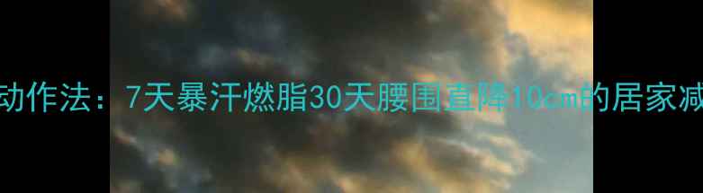 图片 主摩天式动作法：7天暴汗燃脂30天腰围直降10cm的居家减肥攻略副