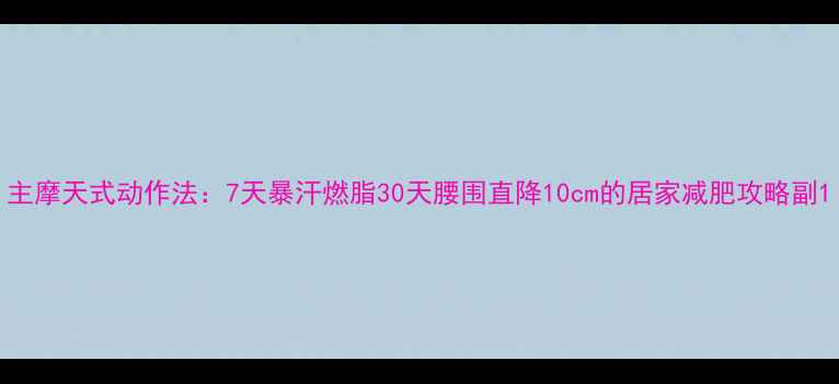 图片 主摩天式动作法：7天暴汗燃脂30天腰围直降10cm的居家减肥攻略副1
