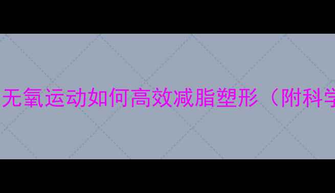 图片 主无需有氧！无氧运动如何高效减脂塑形（附科学训练指南）1