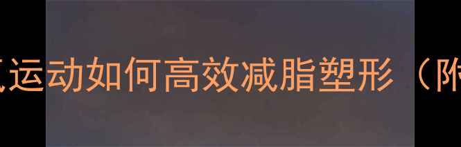 图片 主无需有氧！无氧运动如何高效减脂塑形（附科学训练指南）2