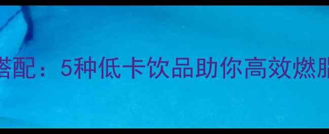 图片 主牛肉减肥黄金搭配：5种低卡饮品助你高效燃脂（附详细食谱）