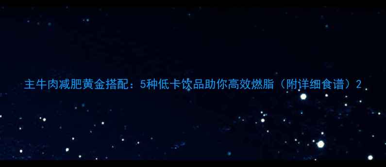 图片 主牛肉减肥黄金搭配：5种低卡饮品助你高效燃脂（附详细食谱）2