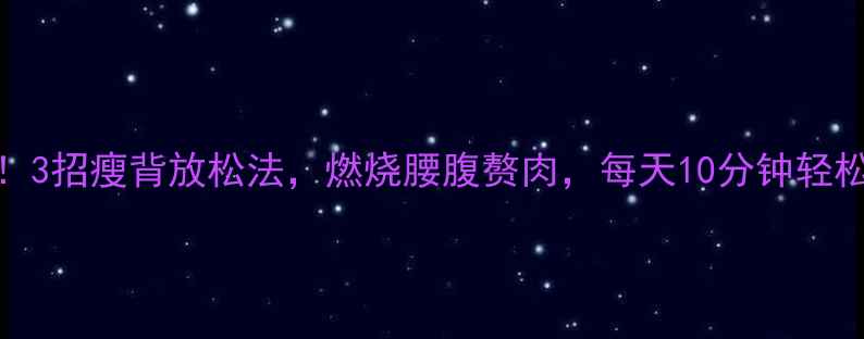 图片 久坐族必看！3招瘦背放松法，燃烧腰腹赘肉，每天10分钟轻松甩肉5斤！1