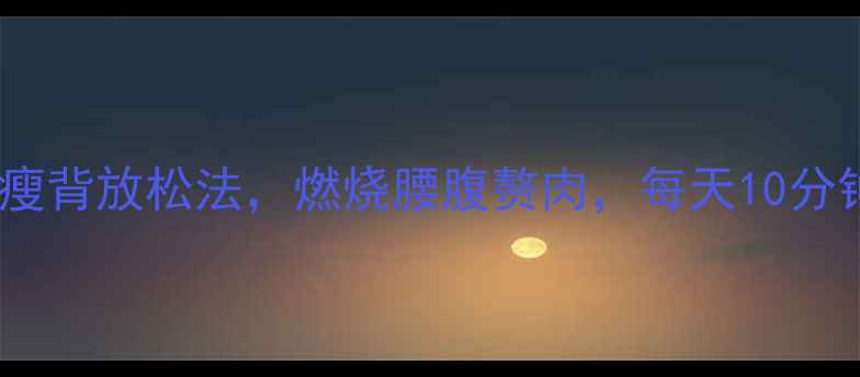 图片 久坐族必看！3招瘦背放松法，燃烧腰腹赘肉，每天10分钟轻松甩肉5斤！2