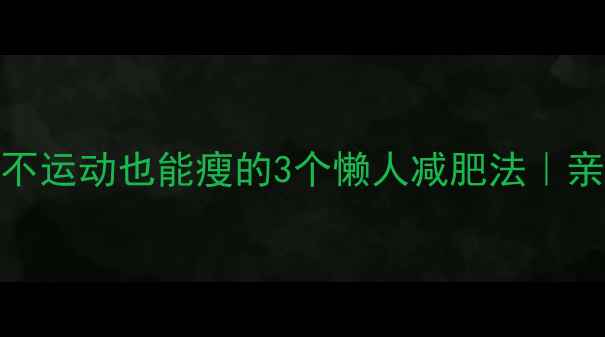 图片 久坐族必看！不运动也能瘦的3个懒人减肥法｜亲测有效不反弹