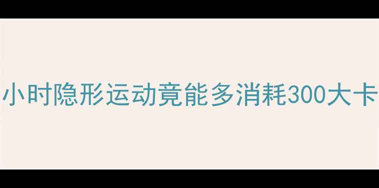 图片 久坐族必看！每天1小时隐形运动竟能多消耗300大卡，科学减肥新姿势2
