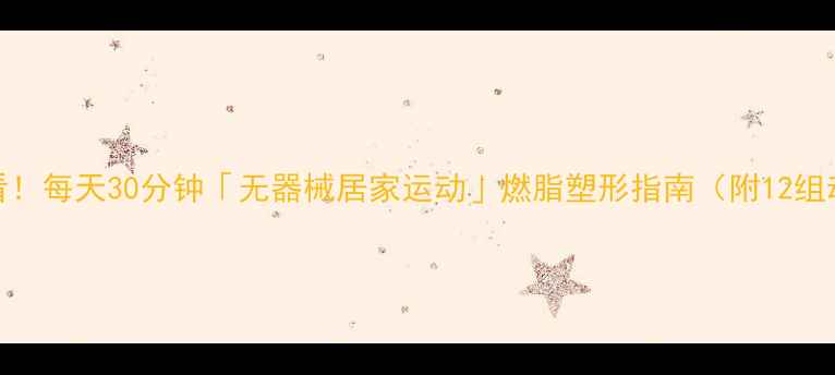 图片 久坐族必看！每天30分钟「无器械居家运动」燃脂塑形指南（附12组动作分解）