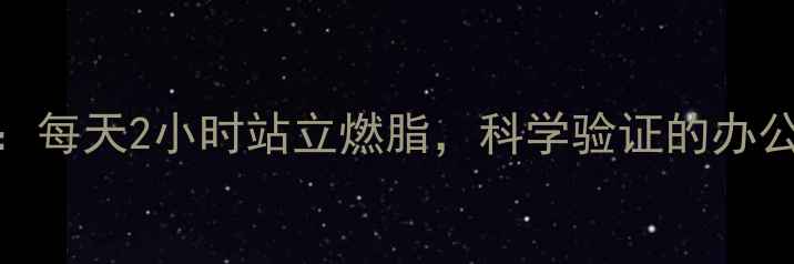 图片 久站减肥法：每天2小时站立燃脂，科学验证的办公室瘦身攻略