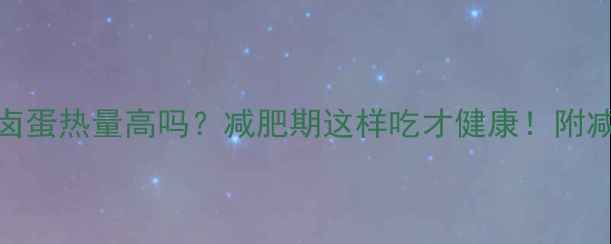 图片 乡巴佬卤蛋热量高吗？减肥期这样吃才健康！附减脂食谱