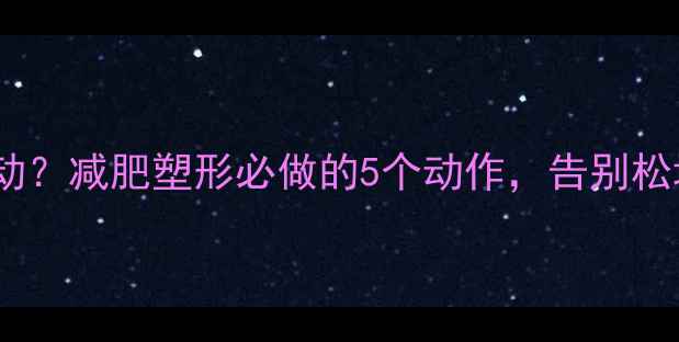 图片 乳房下垂如何运动？减肥塑形必做的5个动作，告别松垮还瘦腰瘦腹！1