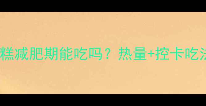 图片 乳脂奶油蛋糕减肥期能吃吗？热量+控卡吃法大公开！1