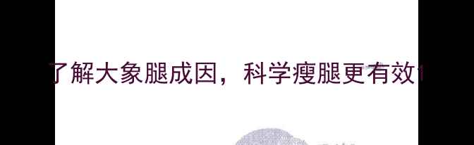 图片 了解大象腿成因，科学瘦腿更有效1