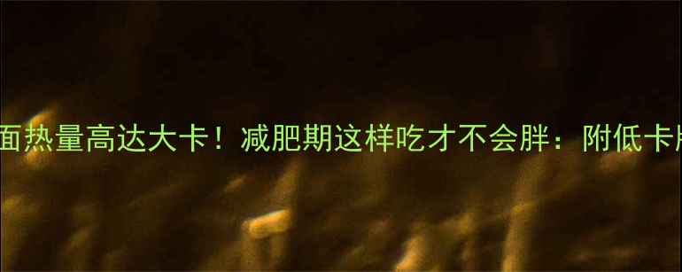 图片 二两炒面热量高达大卡！减肥期这样吃才不会胖：附低卡版秘方1