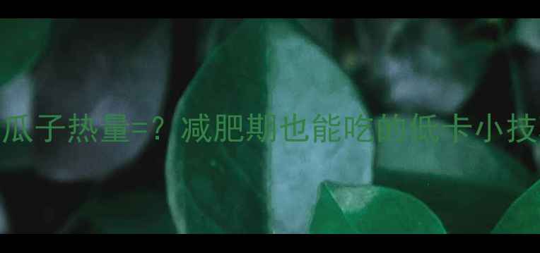 图片 二两瓜子热量=？减肥期也能吃的低卡小技巧✨