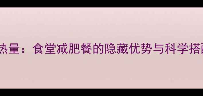 图片 二两饭热量：食堂减肥餐的隐藏优势与科学搭配指南2