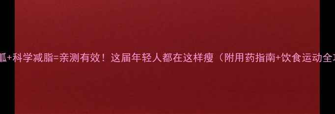 图片 二甲双胍+科学减脂=亲测有效！这届年轻人都在这样瘦（附用药指南+饮食运动全攻略）1