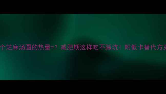 图片 五个芝麻汤圆的热量=？减肥期这样吃不踩坑！附低卡替代方案2