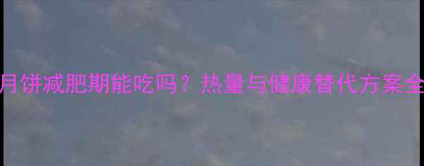 图片 五仁月饼减肥期能吃吗？热量与健康替代方案全攻略