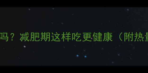 图片 五谷道场热量高吗？减肥期这样吃更健康（附热量表+替代方案）