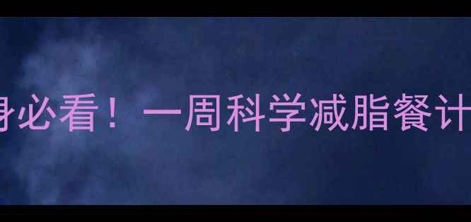 图片 亚洲人减脂健身必看！一周科学减脂餐计划及饮食禁忌1