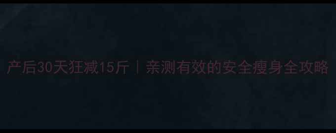 图片 产后30天狂减15斤｜亲测有效的安全瘦身全攻略