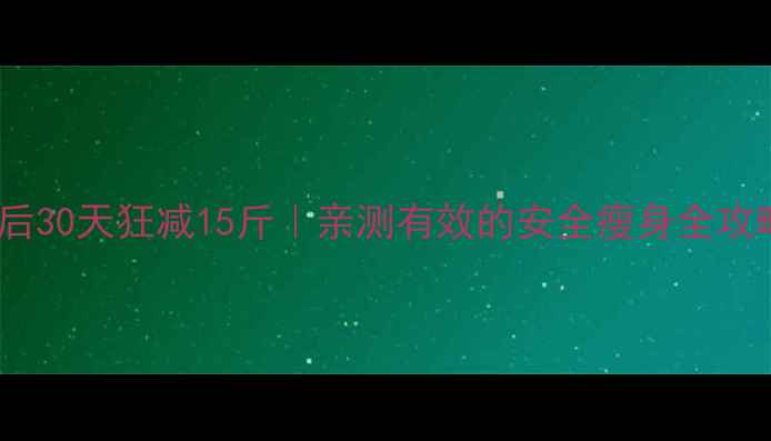 图片 产后30天狂减15斤｜亲测有效的安全瘦身全攻略1