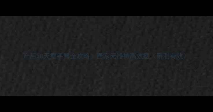 图片 产后30天瘦手臂全攻略！居家无器械高效瘦（亲测有效）