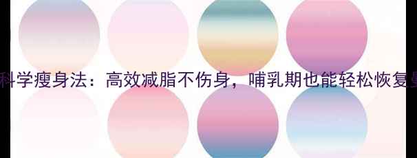 图片 产后30天科学瘦身法：高效减脂不伤身，哺乳期也能轻松恢复曼妙身材1