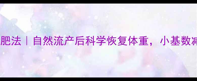 图片 产后42天黄金期减肥法｜自然流产后科学恢复体重，小基数减重15斤经验分享1