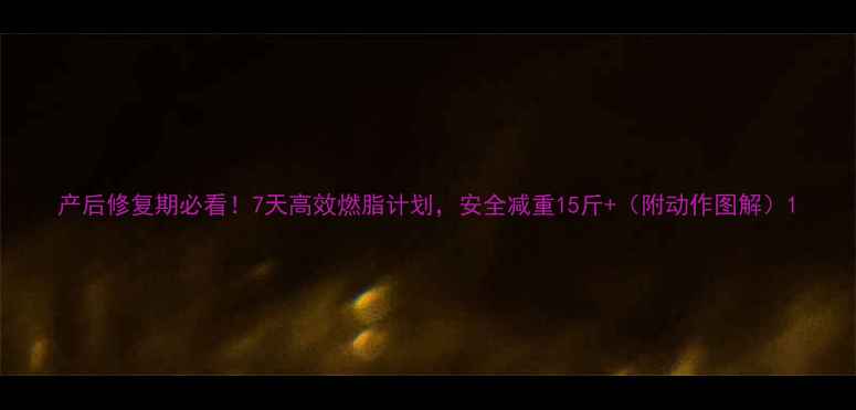 图片 产后修复期必看！7天高效燃脂计划，安全减重15斤+（附动作图解）1