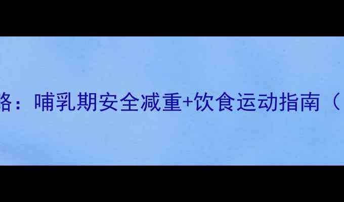 图片 产后减肥全攻略：哺乳期安全减重+饮食运动指南（附30天计划）2