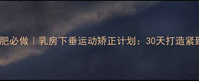 图片 产后减肥必做｜乳房下垂运动矫正计划：30天打造紧致身材2